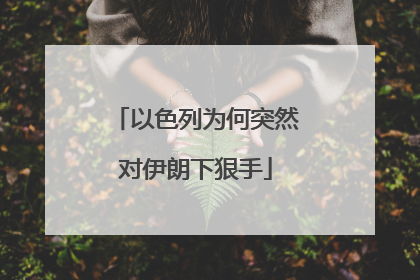 以色列为何突然对伊朗下狠手